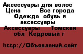 Аксессуары для волос › Цена ­ 800 - Все города Одежда, обувь и аксессуары » Аксессуары   . Томская обл.,Кедровый г.